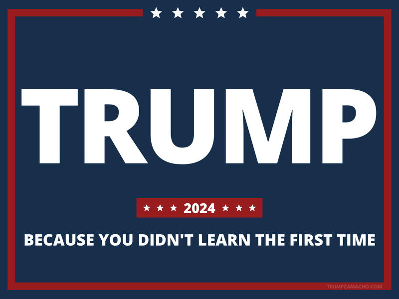 Trump 2024 - Because You Didn't Learn the First Time