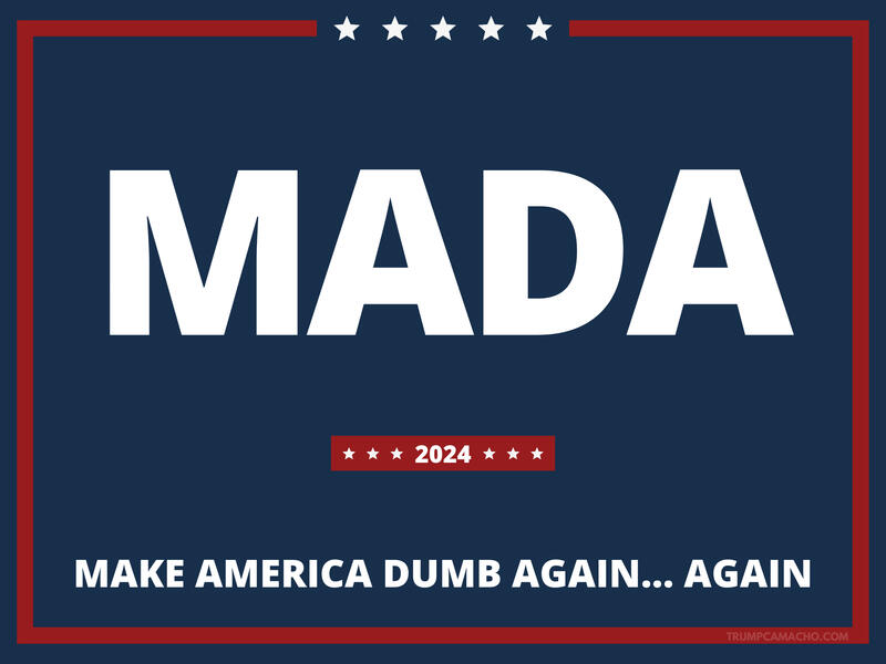 MADA Make America Dumb Again... Again.